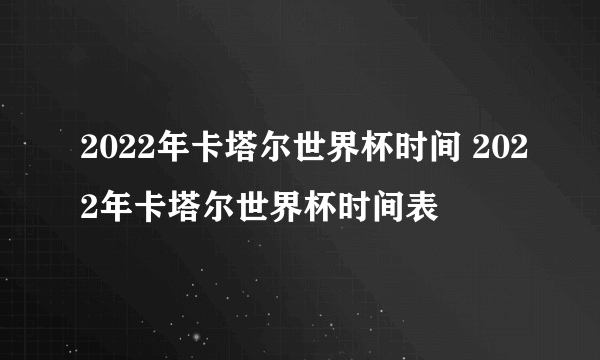 2022年卡塔尔世界杯时间 2022年卡塔尔世界杯时间表