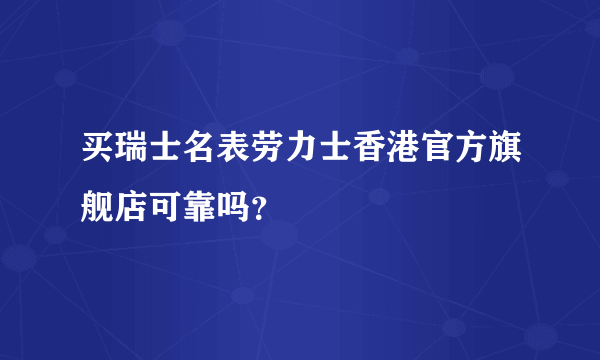 买瑞士名表劳力士香港官方旗舰店可靠吗？