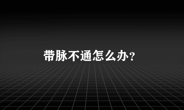 带脉不通怎么办？