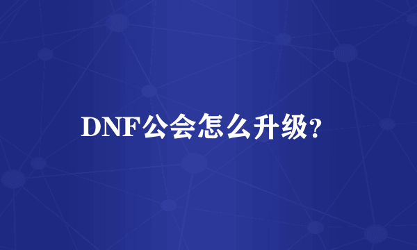 DNF公会怎么升级？