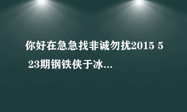 你好在急急找非诚勿扰2015 5 23期钢铁侠于冰照片..请马上回复啊..谢谢..