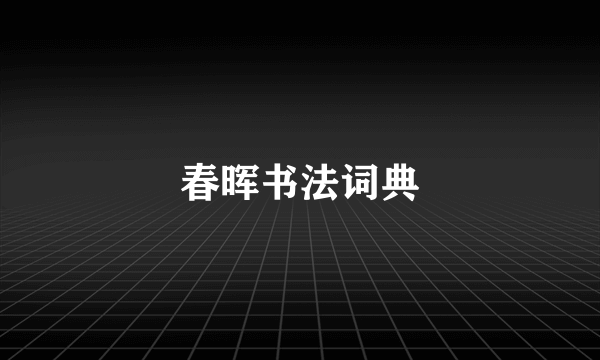 春晖书法词典
