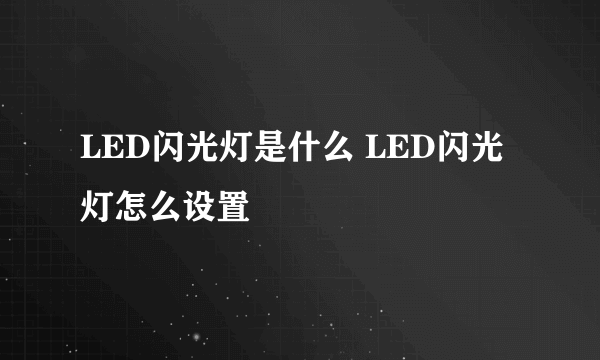 LED闪光灯是什么 LED闪光灯怎么设置