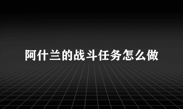 阿什兰的战斗任务怎么做