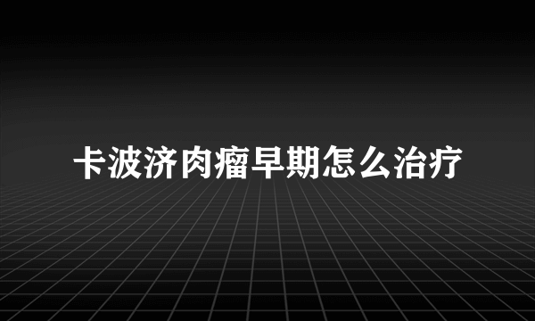 卡波济肉瘤早期怎么治疗