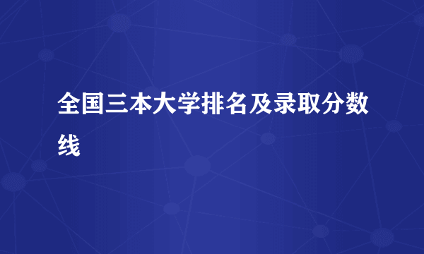 全国三本大学排名及录取分数线