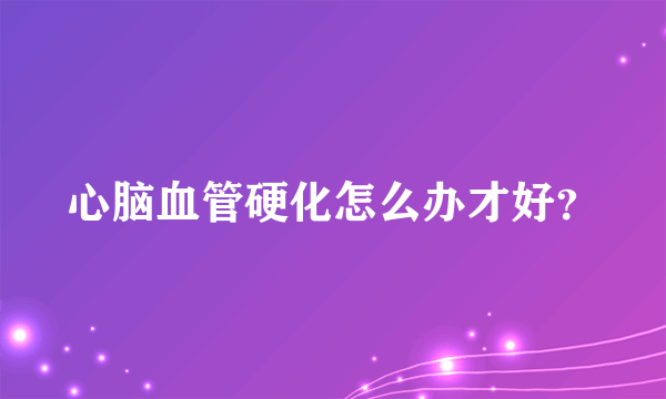 心脑血管硬化怎么办才好？