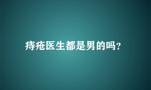 痔疮医生都是男的吗？