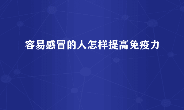 容易感冒的人怎样提高免疫力