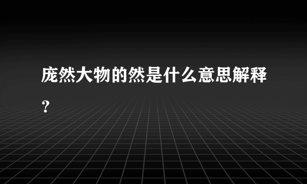 庞然大物的然是什么意思解释？