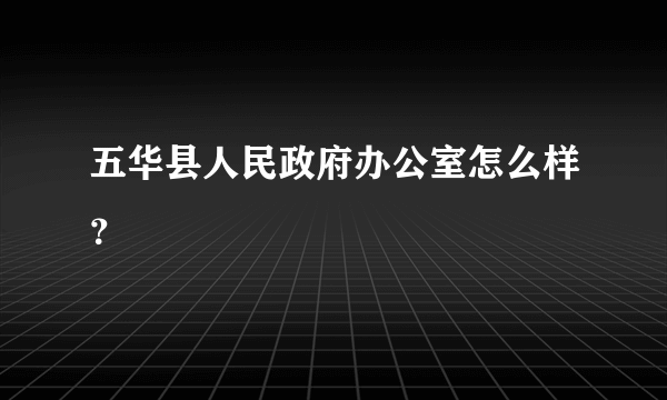 五华县人民政府办公室怎么样？