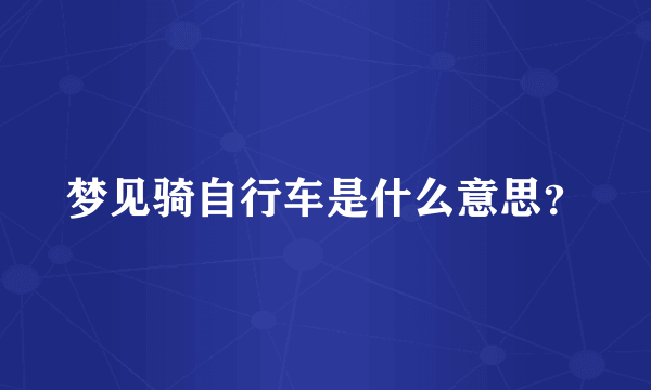 梦见骑自行车是什么意思？