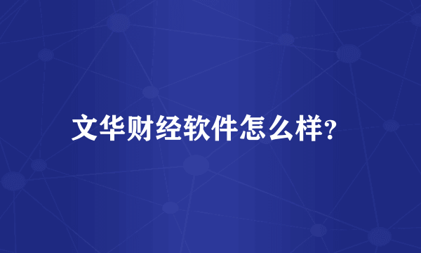 文华财经软件怎么样？
