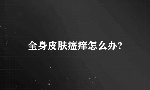 全身皮肤瘙痒怎么办?