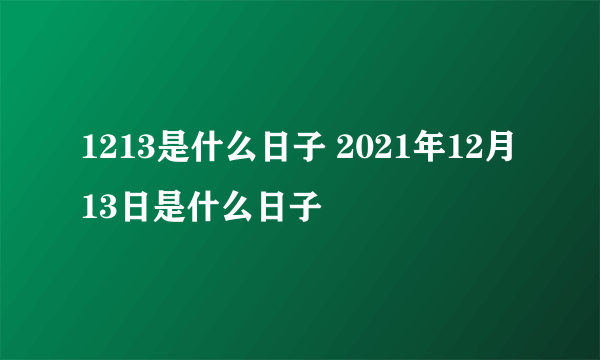 1213是什么日子 2021年12月13日是什么日子