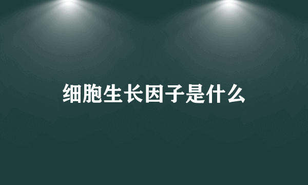 细胞生长因子是什么
