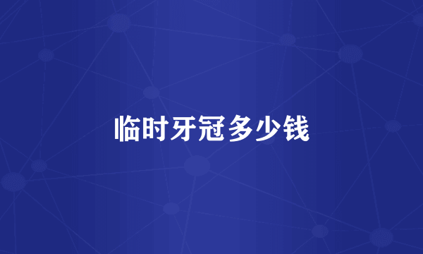 临时牙冠多少钱