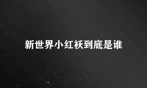 新世界小红袄到底是谁