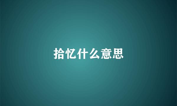 拾忆什么意思