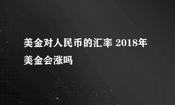 美金对人民币的汇率 2018年美金会涨吗