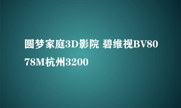圆梦家庭3D影院 碧维视BV8078M杭州3200