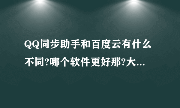 QQ同步助手和百度云有什么不同?哪个软件更好那?大家知道的说说呗。