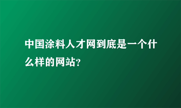 中国涂料人才网到底是一个什么样的网站？