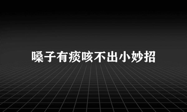 嗓子有痰咳不出小妙招