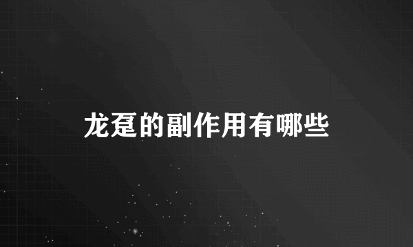 龙趸的副作用有哪些