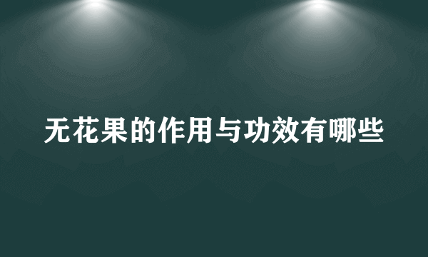 无花果的作用与功效有哪些