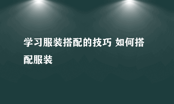 学习服装搭配的技巧 如何搭配服装