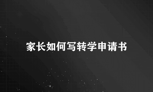 家长如何写转学申请书
