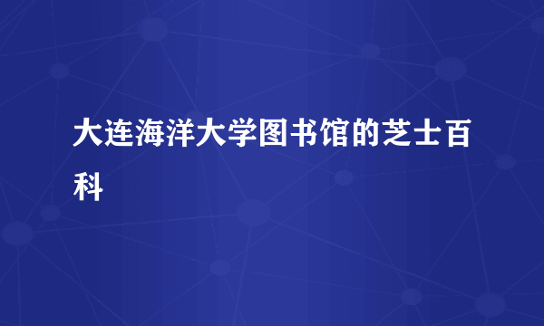大连海洋大学图书馆的芝士百科