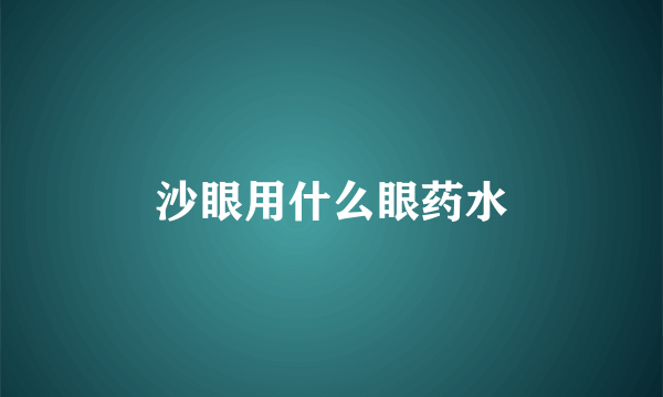 沙眼用什么眼药水