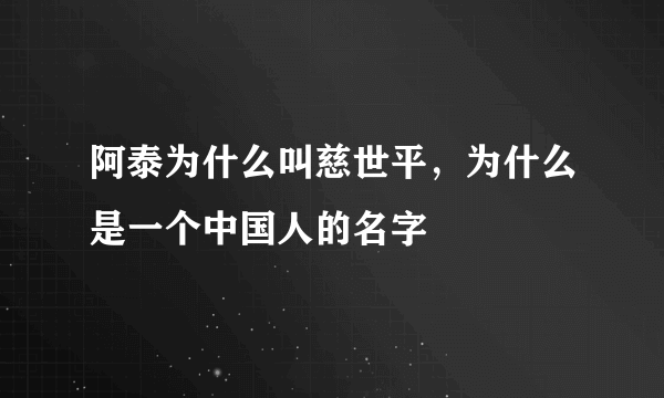阿泰为什么叫慈世平，为什么是一个中国人的名字