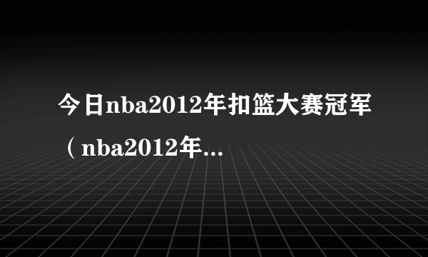 今日nba2012年扣篮大赛冠军（nba2012年扣篮大赛）