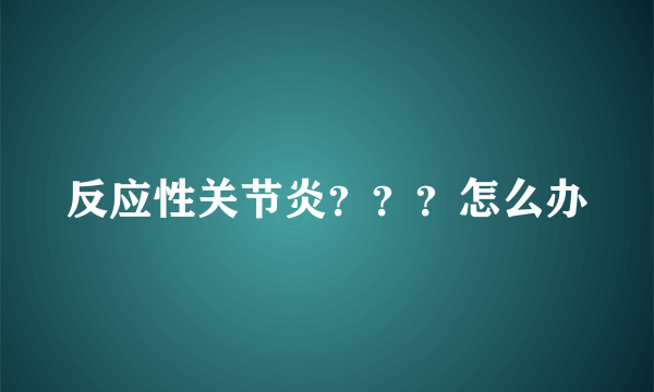 反应性关节炎？？？怎么办