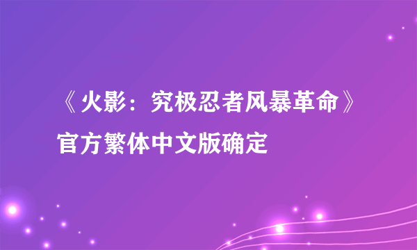 《火影：究极忍者风暴革命》官方繁体中文版确定