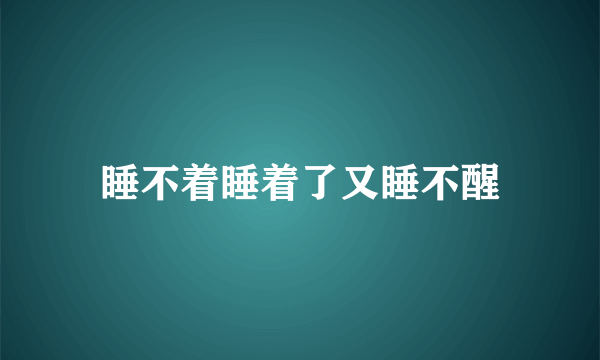 睡不着睡着了又睡不醒