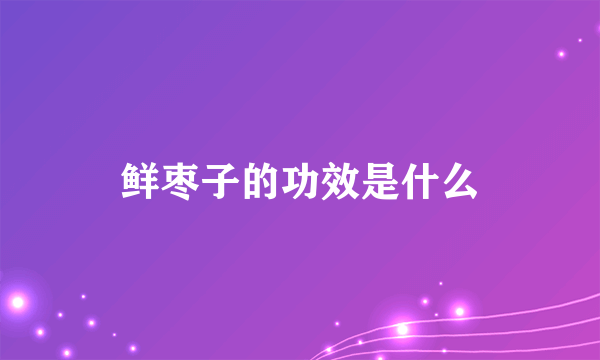 鲜枣子的功效是什么