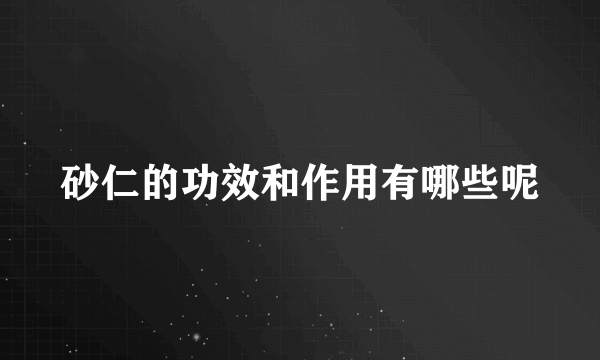 砂仁的功效和作用有哪些呢