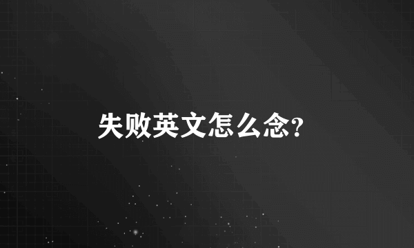 失败英文怎么念？
