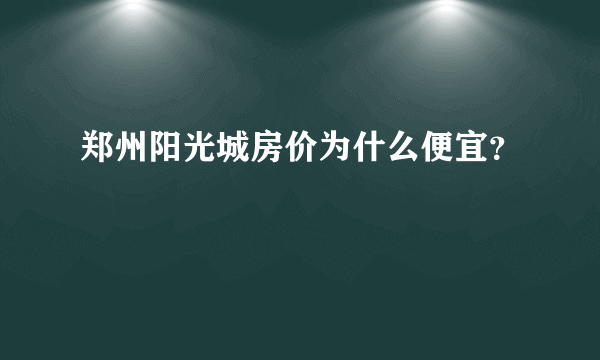 郑州阳光城房价为什么便宜？