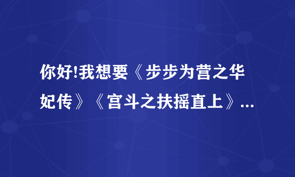 你好!我想要《步步为营之华妃传》《宫斗之扶摇直上》的小说，你能发给我吗??