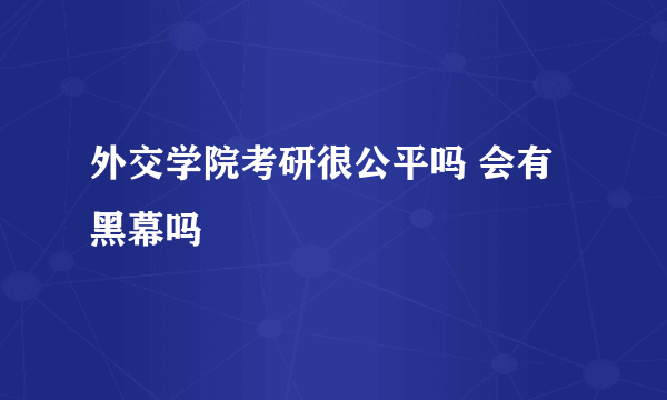 外交学院考研很公平吗 会有黑幕吗