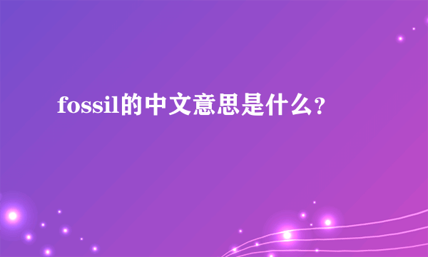 fossil的中文意思是什么？