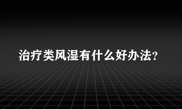 治疗类风湿有什么好办法？