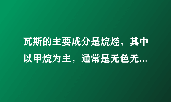 瓦斯的主要成分是烷烃，其中以甲烷为主，通常是无色无味的，但有