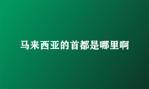 马来西亚的首都是哪里啊