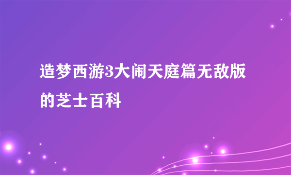 造梦西游3大闹天庭篇无敌版的芝士百科